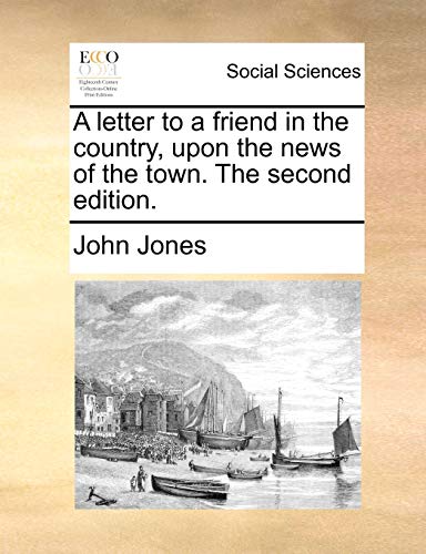 A letter to a friend in the country, upon the news of the town. The second edition. (9781170697870) by Jones, John