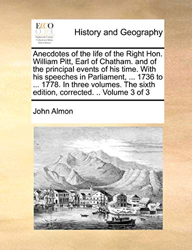 Anecdotes of the life of the Right Hon. William Pitt, Earl of Chatham. and of the principal events of his time. With his speeches in Parliament, ... ... sixth edition, corrected. .. Volume 3 of 3 (9781170698310) by Almon, John