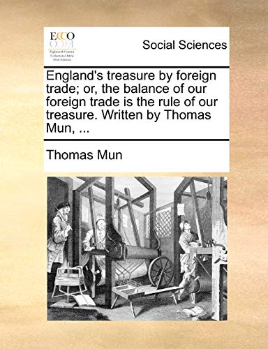 England's treasure by foreign trade; or, the balance of our foreign trade is the rule of our treasure. Written by Thomas Mun. - Thomas Mun