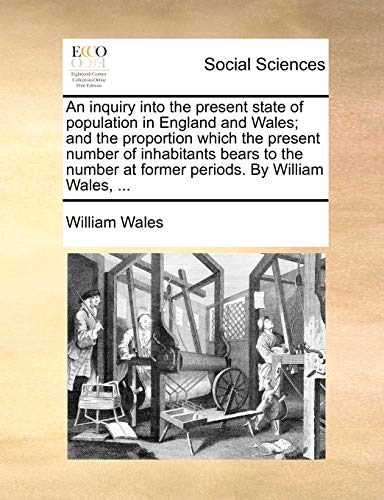An Inquiry Into the Present State of Population in England and Wales; And the Proportion Which the Present Number of Inhabitants Bears to the Number at Former Periods. by William Wales, ... (9781170704349) by Wales, William