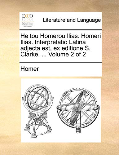 He tou Homerou Ilias. Homeri Ilias. Interpretatio Latina adjecta est, ex editione S. Clarke. . Volume 2 of 2 - Homer