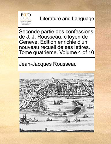 Seconde partie des confessions de J. J. Rousseau, citoyen de Geneve. Edition enrichie d'un nouveau recueil de ses lettres. Tome quatrieme. Volume 4 of 10 (French Edition) (9781170712054) by Rousseau, Jean-Jacques