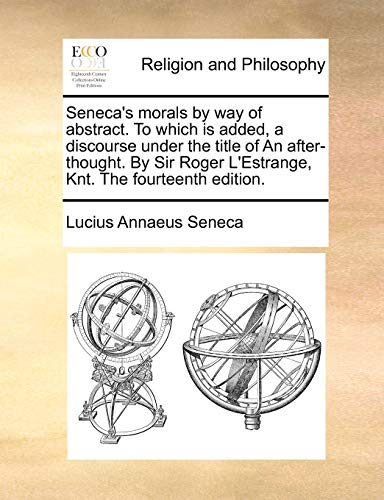 Seneca's morals by way of abstract. To which is added, a discourse under the title of An after-thought. By Sir Roger L'Estrange, Knt. The fourteenth edition. (9781170714249) by Seneca, Lucius Annaeus
