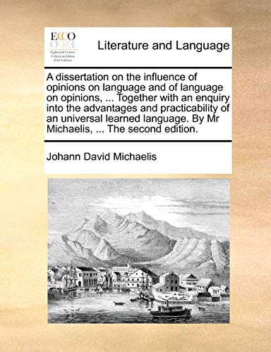 Stock image for A Dissertation on the Influence of Opinions on Language and of Language on Opinions, . Together with an Enquiry Into the Advantages and . by MR Michaelis, . the Second Edition. for sale by Lucky's Textbooks