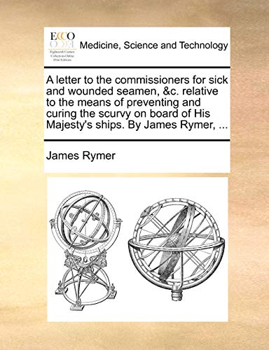 9781170716939: A Letter to the Commissioners for Sick and Wounded Seamen, &C. Relative to the Means of Preventing and Curing the Scurvy on Board of His Majesty's Ships. by James Rymer, ...