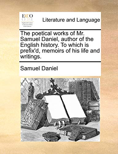 The poetical works of Mr. Samuel Daniel, author of the English history. To which is prefix'd, memoirs of his life and writings. (9781170717752) by Daniel, Samuel