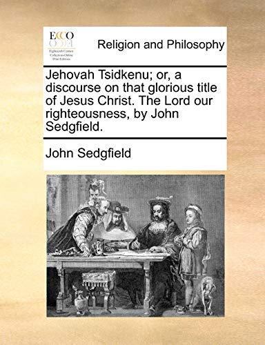 Stock image for Jehovah Tsidkenu; Or, a Discourse on That Glorious Title of Jesus Christ. the Lord Our Righteousness, by John Sedgfield. for sale by Lucky's Textbooks