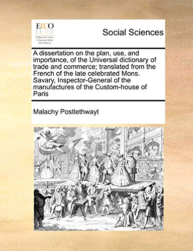 Beispielbild fr A dissertation on the plan, use, and importance, of the Universal dictionary of trade and commerce translated from the French of the late celebrated the manufactures of the Customhouse of Paris zum Verkauf von PBShop.store US