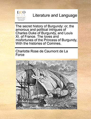 Imagen de archivo de The secret history of Burgundy or, the amorous and political intrigues of Charles Duke of Burgundy, and Louis XI of France The loves and of Burgundy, With the histories of Comines a la venta por PBShop.store US