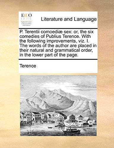 P. Terentii Comoediae Sex: Or, the Six Comedies of Publius Terence. with the Following Improvements, Viz. I. the Words of the Author Are Placed in ... Part of the Page. (English and Latin Edition) (9781170727133) by Terence