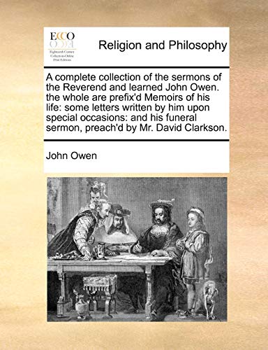 Beispielbild fr A complete collection of the sermons of the Reverend and learned John Owen. the whole are prefix'd Memoirs of his life: some letters written by him . sermon, preach'd by Mr. David Clarkson. zum Verkauf von Books From California