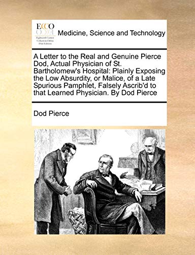 Stock image for A Letter to the Real and Genuine Pierce Dod, Actual Physician of St. Bartholomew's Hospital: Plainly Exposing the Low Absurdity, or Malice, of a Late for sale by ThriftBooks-Atlanta