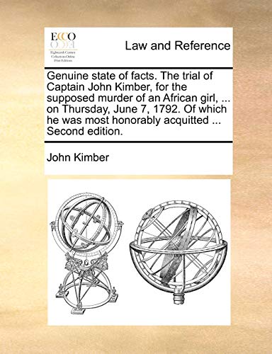 Genuine State of Facts. the Trial of Captain John Kimber, for the Supposed Murder of an African Girl, ... on Thursday, June 7, 1792. of Which He Was Most Honorably Acquitted ... Second Edition. (9781170730928) by Kimber, John