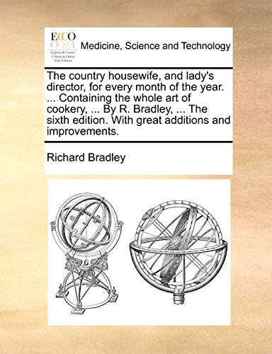 The Country Housewife, and Lady's Director, for Every Month of the Year. ... Containing the Whole Art of Cookery, ... by R. Bradley, ... the Sixth EDI (9781170732069) by Bradley, Richard