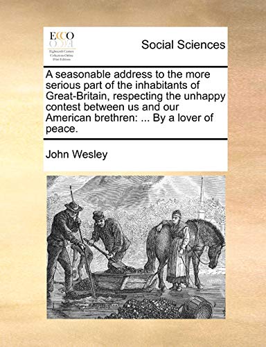 A Seasonable Address to the More Serious Part of the Inhabitants of Great-Britain, Respecting the Unhappy Contest Between Us and Our American Brethren: By a Lover of Peace. (Paperback) - John Wesley