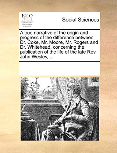 9781170735114: A true narrative of the origin and progress of the difference between Dr. Coke, Mr. Moore, Mr. Rogers and Dr. Whitehead, concerning the publication of the life of the late Rev. John Wesley, ...