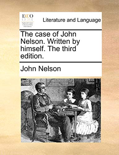 The case of John Nelson. Written by himself. The third edition. (9781170736203) by Nelson, John