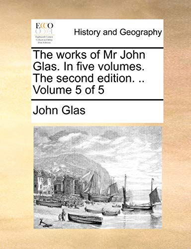 The works of Mr John Glas. In five volumes. The second edition. . Volume 5 of 5 - Glas, John