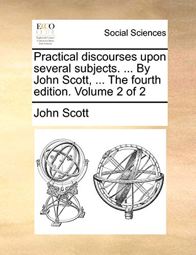 Practical discourses upon several subjects. ... By John Scott, ... The fourth edition. Volume 2 of 2 (9781170742624) by Scott, John