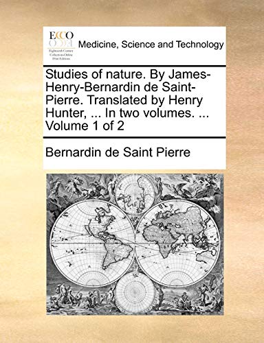 Studies of nature. By James-Henry-Bernardin de Saint-Pierre. Translated by Henry Hunter, ... In two volumes. ... Volume 1 of 2 (9781170744567) by Saint Pierre, Bernardin De
