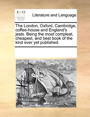 Stock image for The London, Oxford, Cambridge, coffee-house and Englands jests. Being the most compleat, cheapest, and best book of the kind ever yet published. for sale by Reuseabook