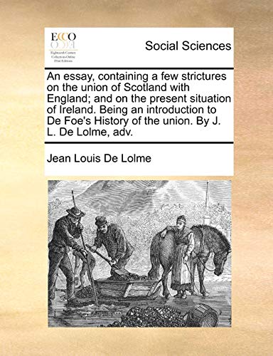 Beispielbild fr An Essay, Containing a Few Strictures on the Union of Scotland with England; And on the Present Situation of Ireland. Being an Introduction to de Foes History of the Union. by J. L. de Lolme, Adv. zum Verkauf von Ebooksweb