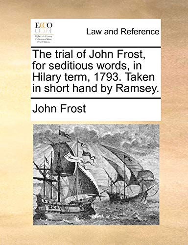 The trial of John Frost, for seditious words, in Hilary term, 1793. Taken in short hand by Ramsey. (9781170749487) by Frost, John