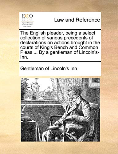 The English pleader, being a select collection of various precedents of declarations on actions brought in the courts of King's Bench and Common Pleas ... By a gentleman of Lincoln's-Inn. - Gentleman of Lincoln's Inn