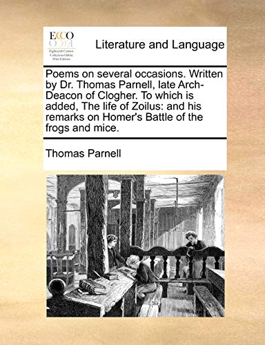 Poems on several occasions. Written by Dr. Thomas Parnell, late Arch-Deacon of Clogher. To which is added, The life of Zoilus: and his remarks on Homer's Battle of the frogs and mice. (9781170750315) by Parnell, Thomas
