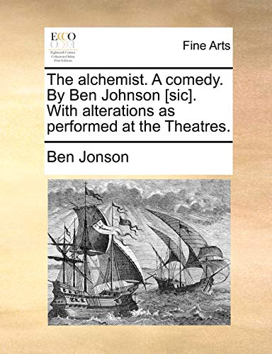 The Alchemist. a Comedy. by Ben Johnson [Sic]. with Alterations as Performed at the Theatres. (9781170751022) by Jonson, Ben