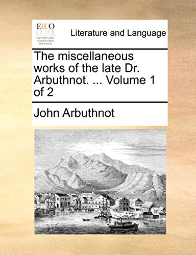 The miscellaneous works of the late Dr. Arbuthnot. ... Volume 1 of 2 (9781170752463) by Arbuthnot, John
