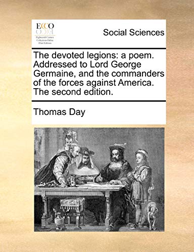 The devoted legions: a poem. Addressed to Lord George Germaine, and the commanders of the forces against America. The second edition. (9781170753293) by Day, Thomas