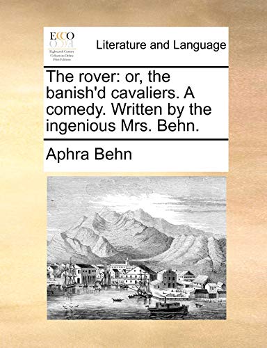 The Rover: Or, the Banish'd Cavaliers. a Comedy. Written by the Ingenious Mrs. Behn. (9781170756515) by Behn, Aphra
