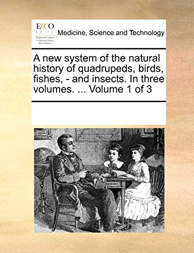 A new system of the natural history of quadrupeds, birds, fishes, - and insects. In three volumes. . Volume 1 of 3 - See Notes Multiple Contributors
