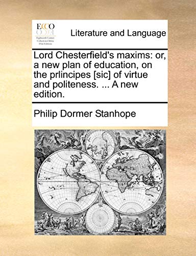 Lord Chesterfield's maxims: or, a new plan of education, on the prlincipes [sic] of virtue and politeness. ... A new edition. - Philip Dormer Stanhope