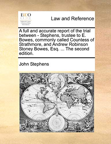 A full and accurate report of the trial between - Stephens, trustee to E. Bowes, commonly called Countess of Strathmore, and Andrew Robinson Stoney Bowes, Esq. The second edition. - John Stephens