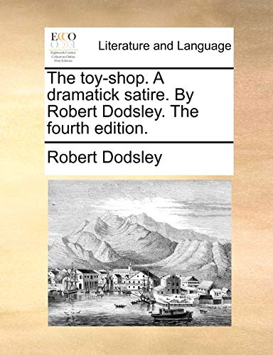 The toy-shop. A dramatick satire. By Robert Dodsley. The fourth edition. (9781170763636) by Dodsley, Robert