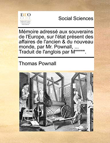 Mmoire Adress Aux Souverains de L Europe, Sur L Tat Prsent Des Affaires de L Ancien Du Nouveau Monde, Par Mr. Pownall, . Traduit de L Anglois Par M*****. (Paperback) - Thomas Pownall