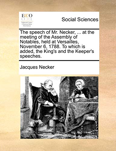 Stock image for The Speech of Mr. Necker, . at the Meeting of the Assembly of Notables, Held at Versailles, November 6, 1788. to Which Is Added, the King's and the Keeper's Speeches. for sale by Lucky's Textbooks