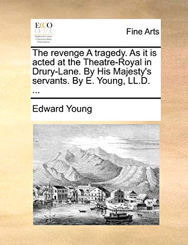 The revenge A tragedy. As it is acted at the Theatre-Royal in Drury-Lane. By His Majesty's servants. By E. Young, LL.D. ... (9781170768204) by Young, Edward