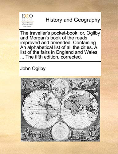 The traveller's pocket-book; or, Ogilby and Morgan's book of the roads improved and amended. Containing An alphabetical list of all the cities. A list ... and Wales, ... The fifth edition, corrected. (9781170772652) by Ogilby, John