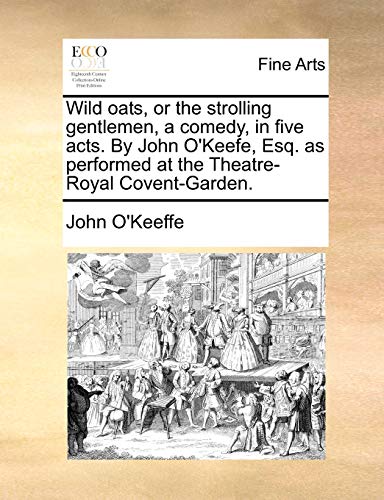 Stock image for Wild Oats, or the Strolling Gentlemen, a Comedy, in Five Acts. by John O'Keefe, Esq. as Performed at the Theatre-Royal Covent-Garden. for sale by Lucky's Textbooks