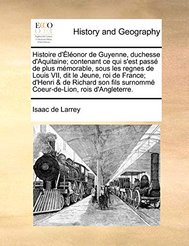 Imagen de archivo de Histoire D'Eleonor de Guyenne, Duchesse D'Aquitaine; Contenant Ce Qui S'Est Passe de Plus Memorable, Sous Les Regnes de Louis VII, Dit Le Jeune, Roi . Rois D'Angleterre. (French Edition) a la venta por Lucky's Textbooks