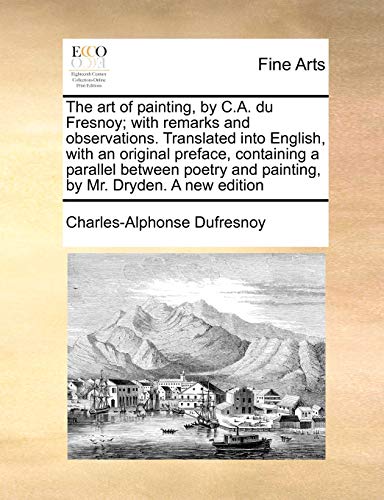 Imagen de archivo de The Art of Painting, by C.A. Du Fresnoy; With Remarks and Observations. Translated Into English, with an Original Preface, Containing a Parallel . and Painting, by Mr. Dryden. a New Edition a la venta por Lucky's Textbooks