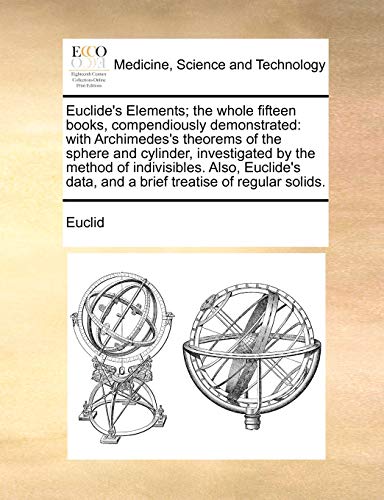 Stock image for Euclide's Elements the whole fifteen books, compendiously demonstrated with Archimedes's theorems of the sphere and cylinder, investigated by the data, and a brief treatise of regular solids for sale by PBShop.store US