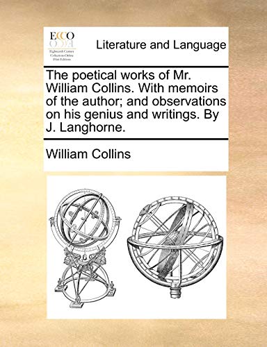 The poetical works of Mr. William Collins. With memoirs of the author; and observations on his genius and writings. By J. Langhorne. (9781170793381) by Collins, William