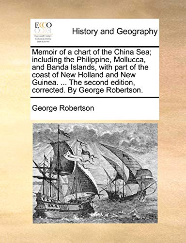 Memoir of a chart of the China Sea; including the Philippine, Mollucca, and Banda Islands, with part of the coast of New Holland and New Guinea. . The second edition, corrected. By George Robertson. - George Robertson