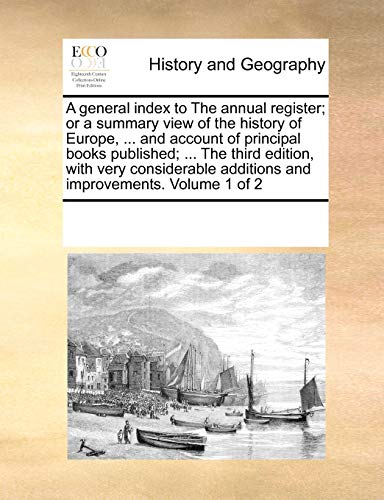 A General Index to the Annual Register; Or a Summary View of the History of Europe, . and Account of Principal Books Published; . the Third Edition, with Very Considerable Additions and Improvements. Volume 1 of 2 (Paperback) - Multiple Contributors