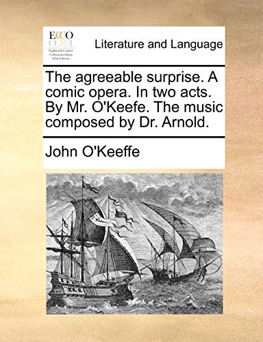 The Agreeable Surprise. a Comic Opera. in Two Acts. by Mr. O'Keefe. the Music Composed by Dr. Arnold. (9781170798416) by O'Keeffe, John