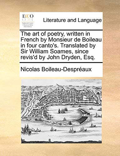 Imagen de archivo de The Art of Poetry, Written in French by Monsieur de Boileau in Four Canto's. Translated by Sir William Soames, Since Revis'd by John Dryden, Esq. a la venta por Lucky's Textbooks